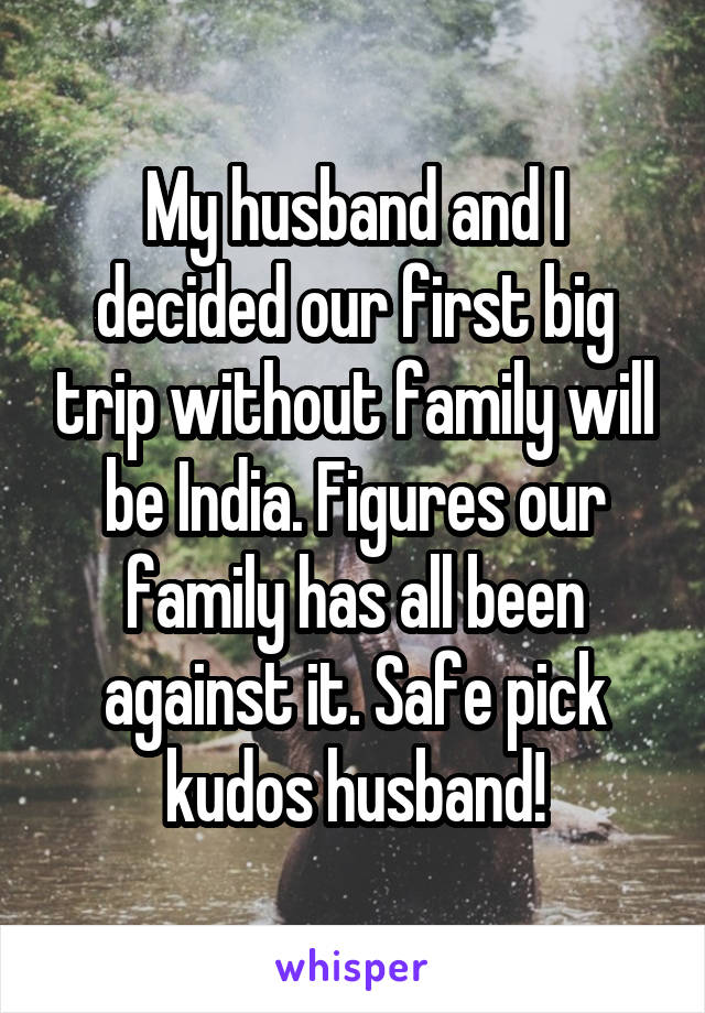 My husband and I decided our first big trip without family will be India. Figures our family has all been against it. Safe pick kudos husband!