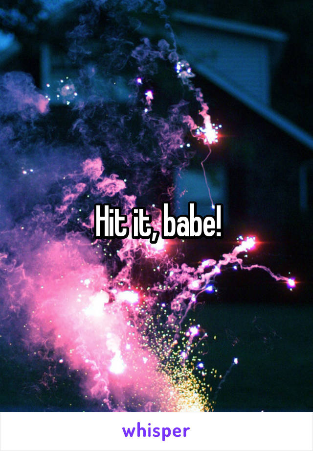 Hit it, babe!