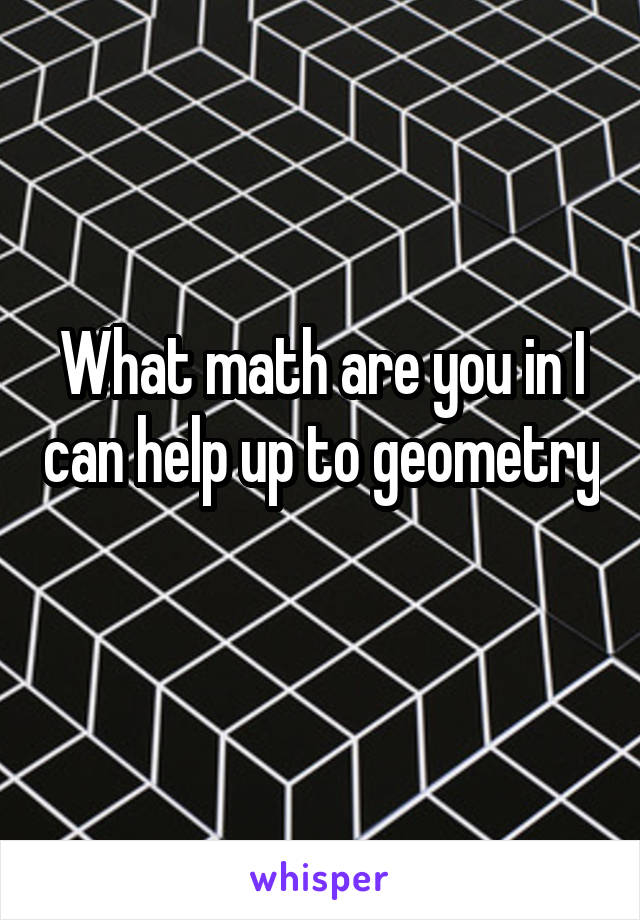 What math are you in I can help up to geometry 