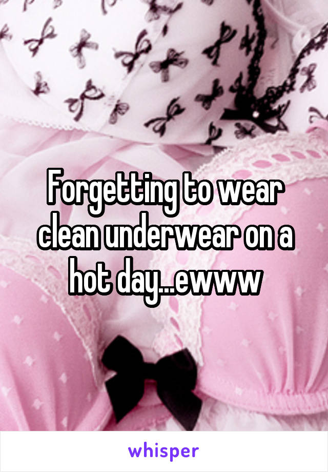 Forgetting to wear clean underwear on a hot day...ewww