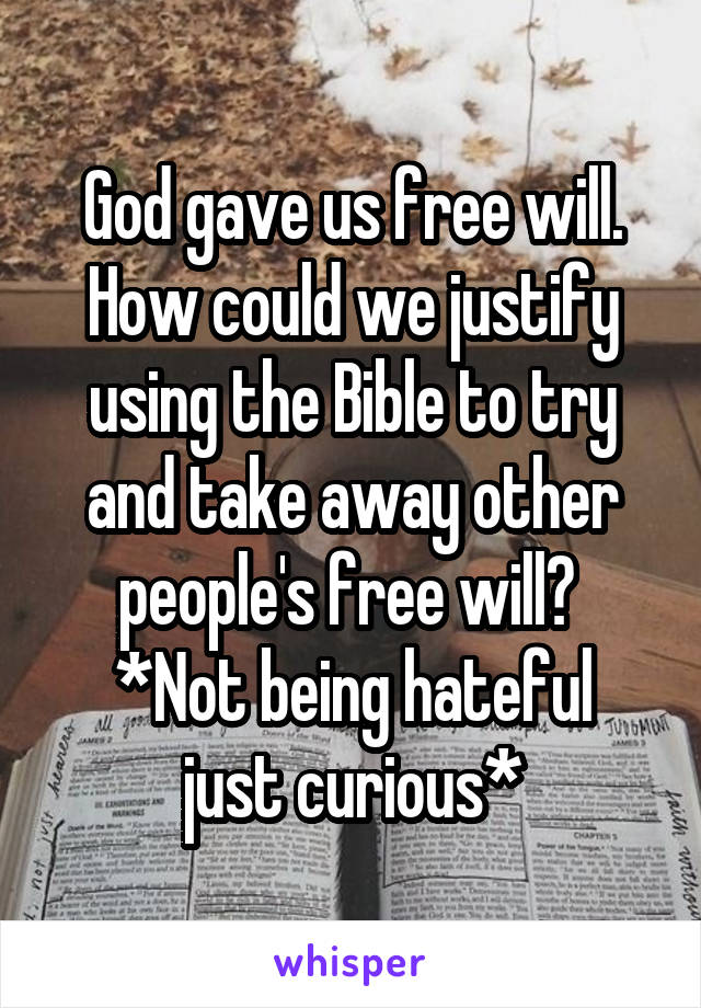 God gave us free will. How could we justify using the Bible to try and take away other people's free will? 
*Not being hateful just curious*