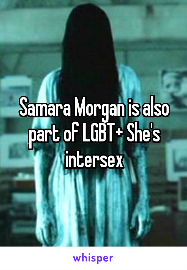 Samara Morgan is also part of LGBT+ She's intersex