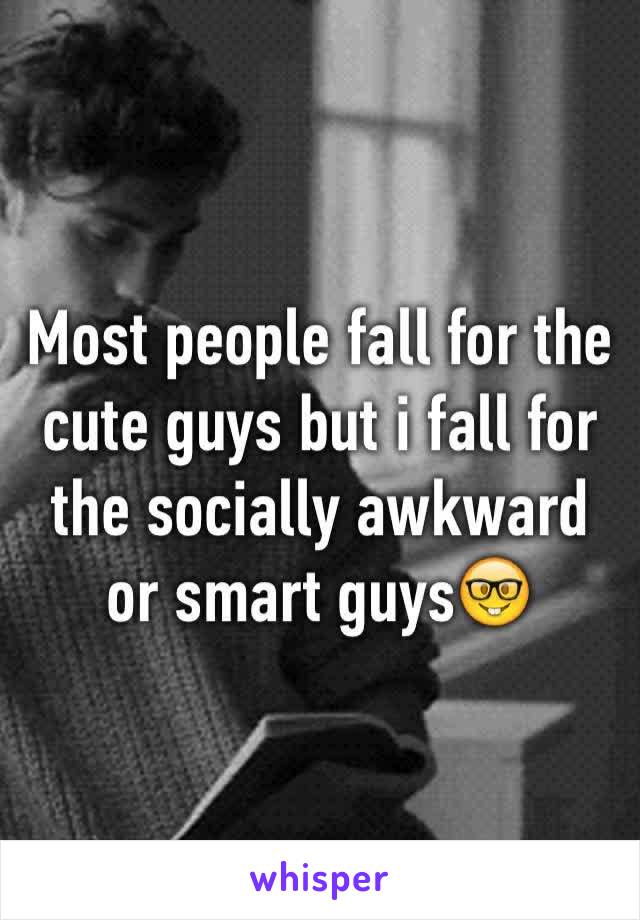 Most people fall for the cute guys but i fall for the socially awkward or smart guys🤓