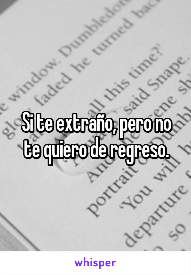 Si te extraño, pero no te quiero de regreso.