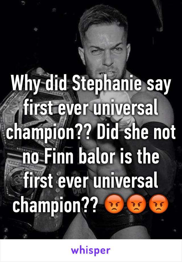 Why did Stephanie say first ever universal champion?? Did she not no Finn balor is the first ever universal champion?? 😡😡😡