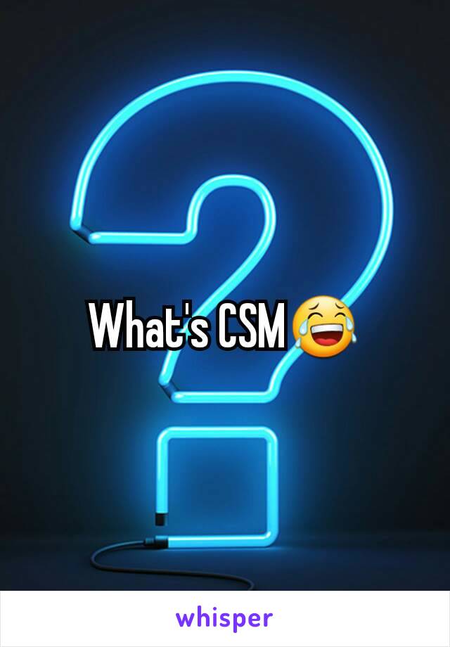 What's CSM😂