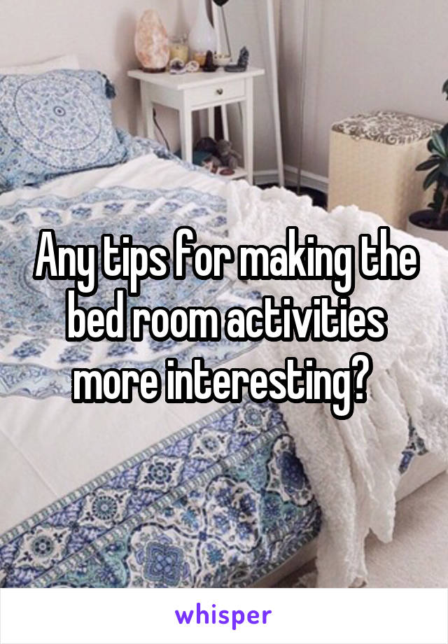 Any tips for making the bed room activities more interesting? 