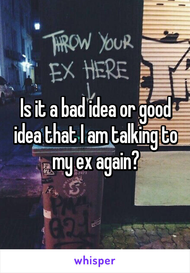 Is it a bad idea or good idea that I am talking to my ex again?