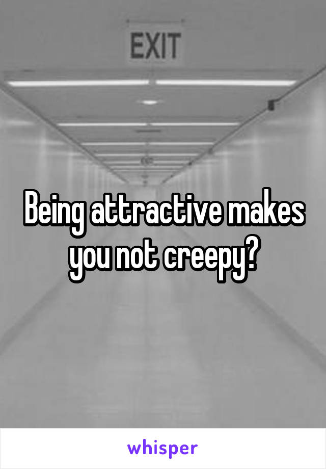 Being attractive makes you not creepy?