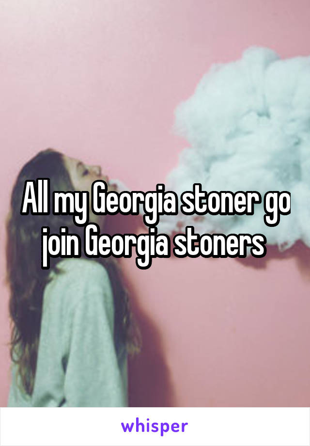 All my Georgia stoner go join Georgia stoners 