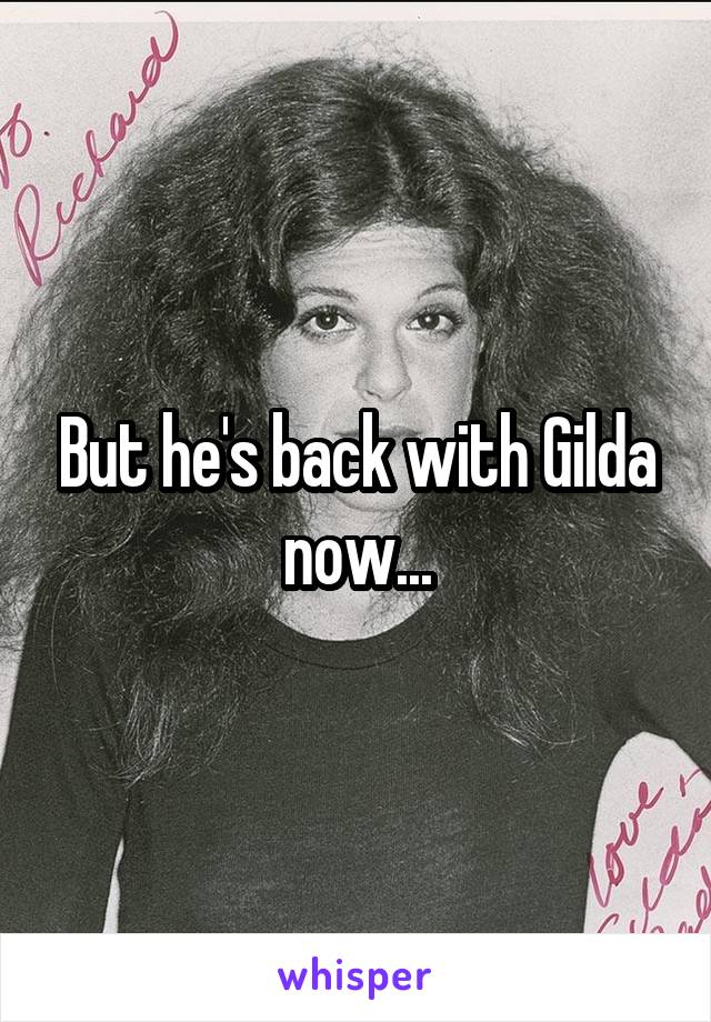 But he's back with Gilda now...