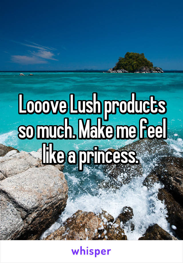 Looove Lush products so much. Make me feel like a princess. 