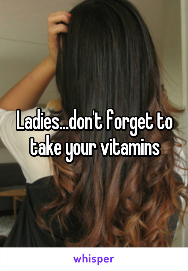 Ladies...don't forget to take your vitamins