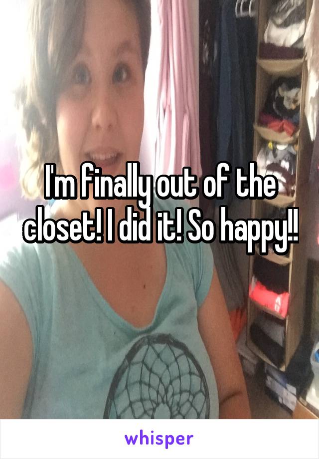 I'm finally out of the closet! I did it! So happy!! 