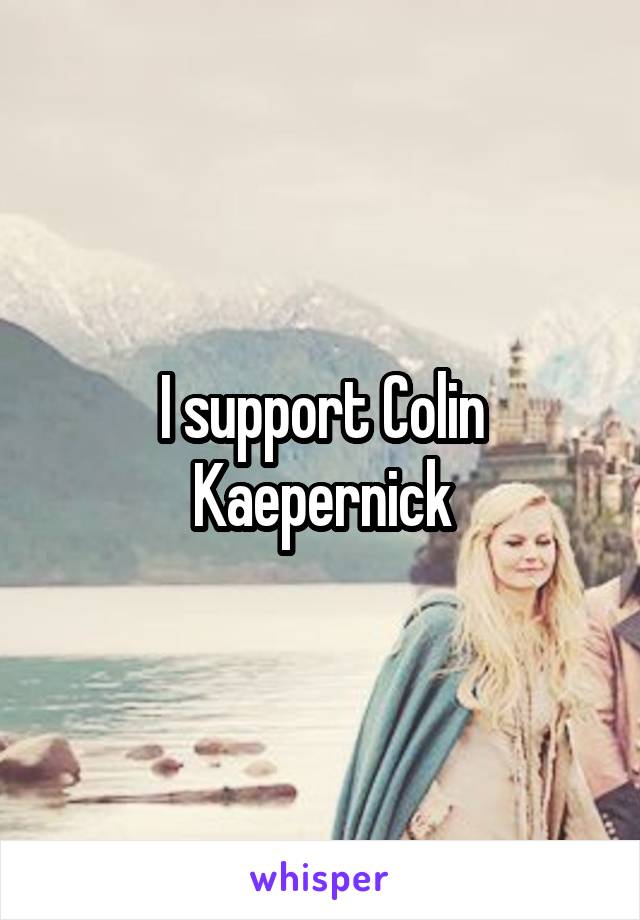 I support Colin Kaepernick