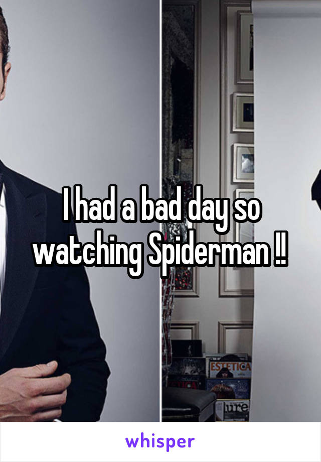 I had a bad day so watching Spiderman !! 