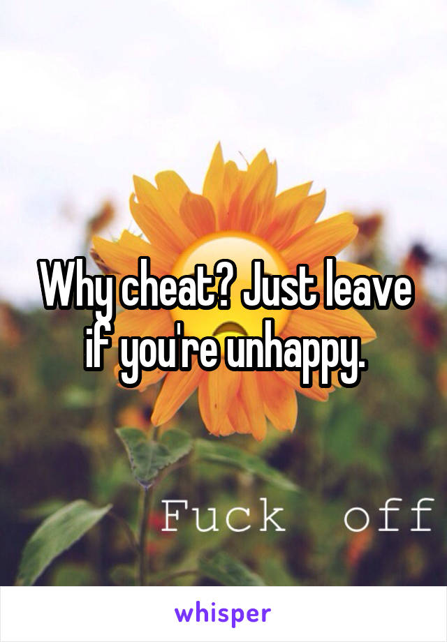 Why cheat? Just leave if you're unhappy.