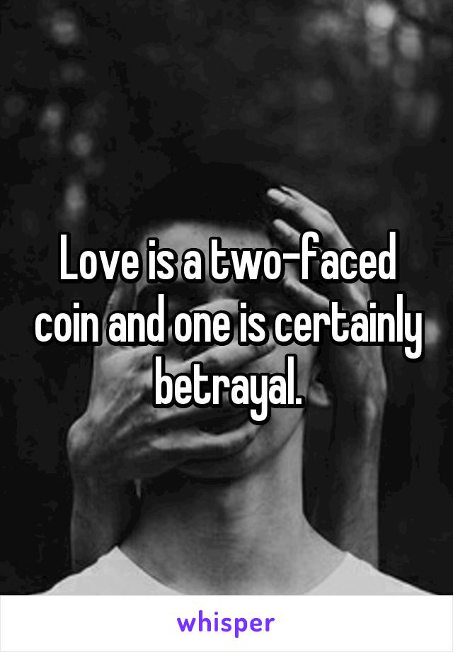 Love is a two-faced coin and one is certainly betrayal.