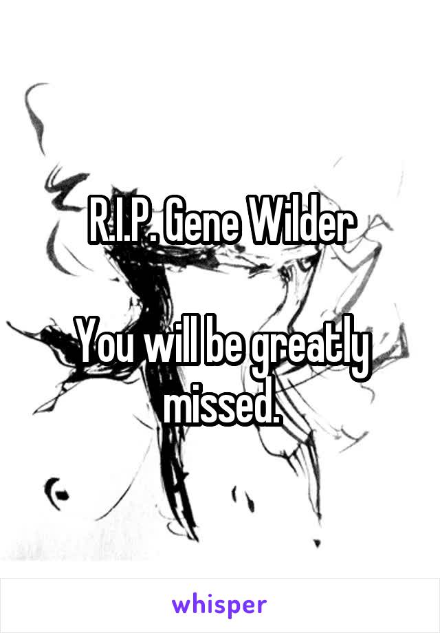 R.I.P. Gene Wilder

You will be greatly missed.