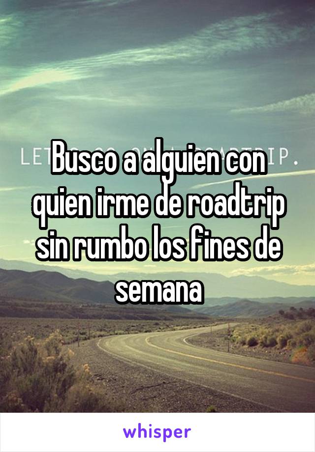 Busco a alguien con quien irme de roadtrip sin rumbo los fines de semana