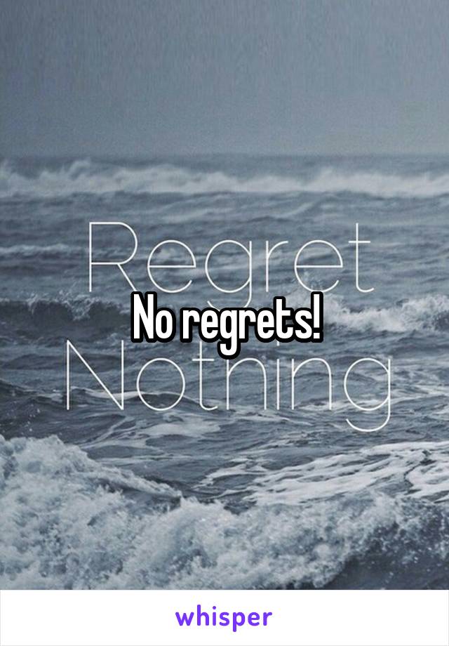 No regrets!