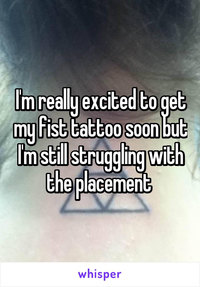 I'm really excited to get my fist tattoo soon but I'm still struggling with the placement 