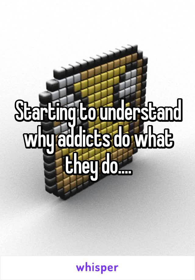 Starting to understand why addicts do what they do....