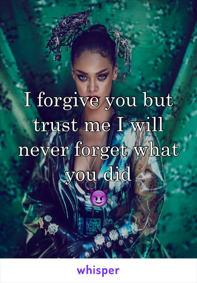 I forgive you but trust me I will never forget what you did 
😈