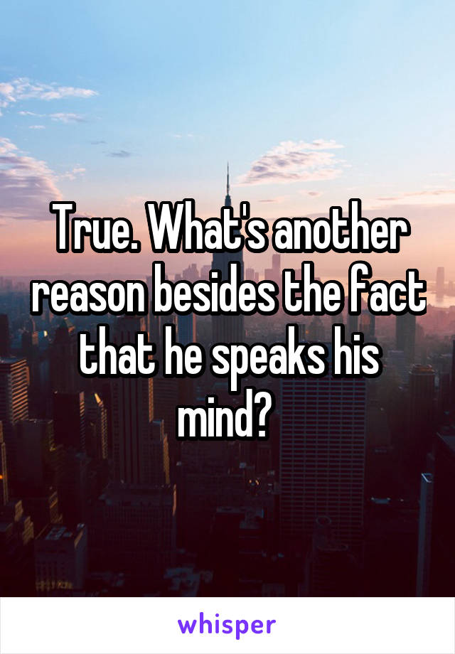 True. What's another reason besides the fact that he speaks his mind? 