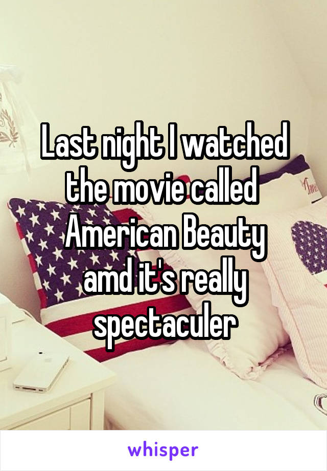 Last night I watched the movie called 
American Beauty
amd it's really spectaculer