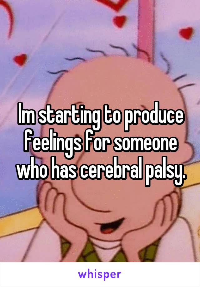 Im starting to produce feelings for someone who has cerebral palsy.