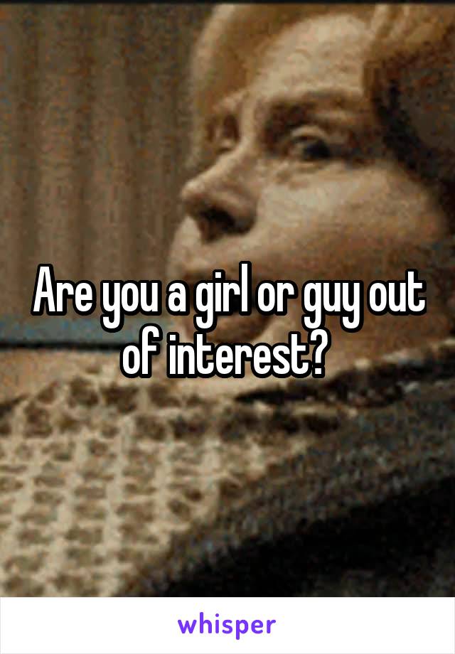 Are you a girl or guy out of interest? 