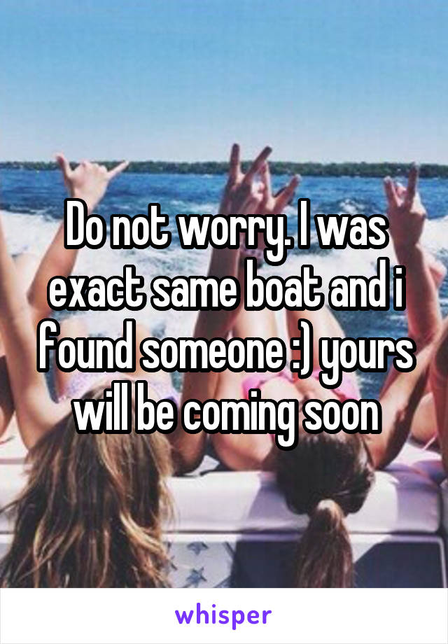 Do not worry. I was exact same boat and i found someone :) yours will be coming soon