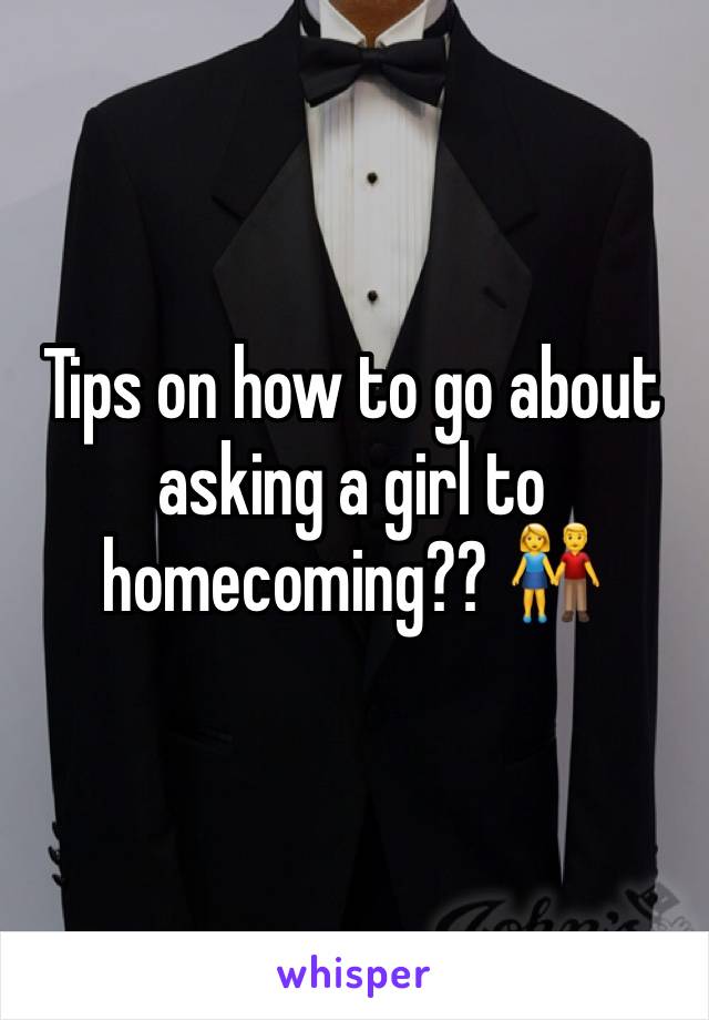 Tips on how to go about asking a girl to homecoming?? 👫