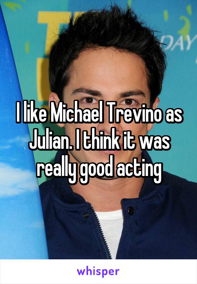 I like Michael Trevino as Julian. I think it was really good acting