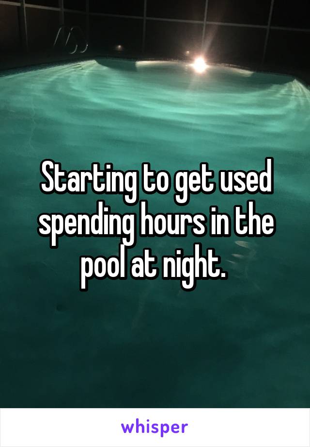 Starting to get used spending hours in the pool at night. 