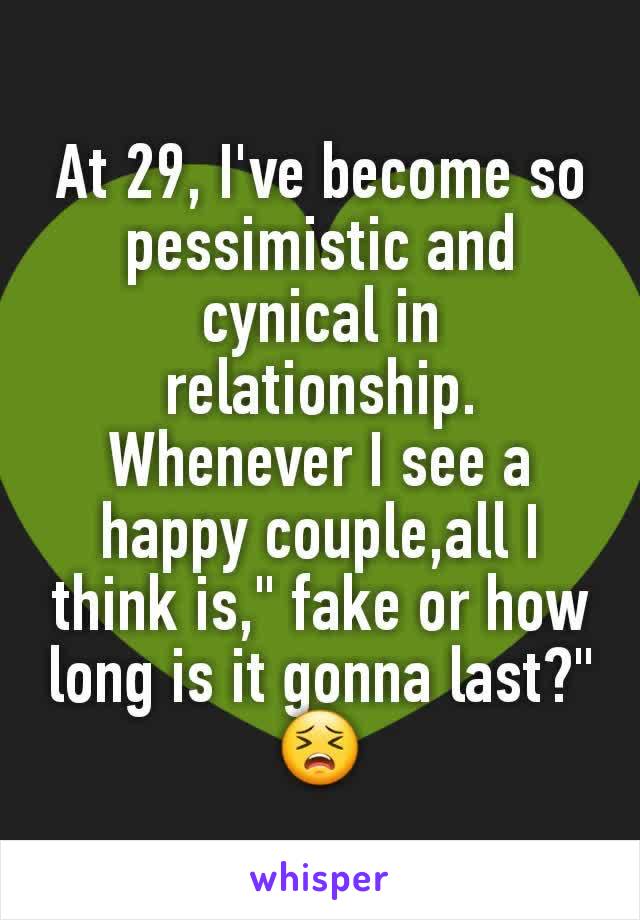 At 29, I've become so pessimistic and cynical in relationship. Whenever I see a happy couple,all I think is," fake or how long is it gonna last?"
😣