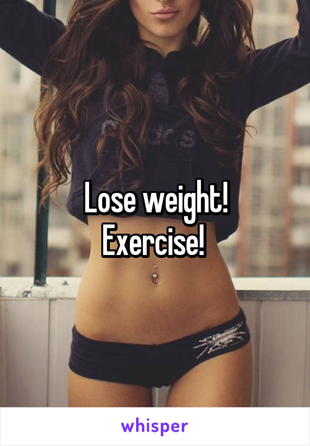 Lose weight!
Exercise! 