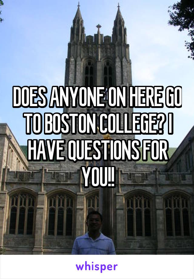 DOES ANYONE ON HERE GO TO BOSTON COLLEGE? I HAVE QUESTIONS FOR YOU!!