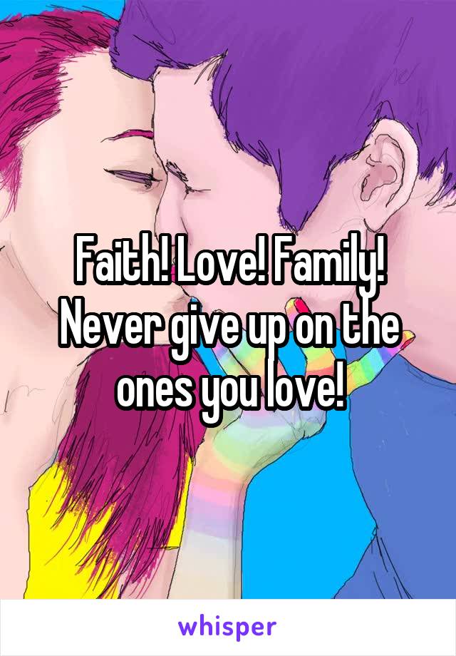 Faith! Love! Family!
Never give up on the ones you love!