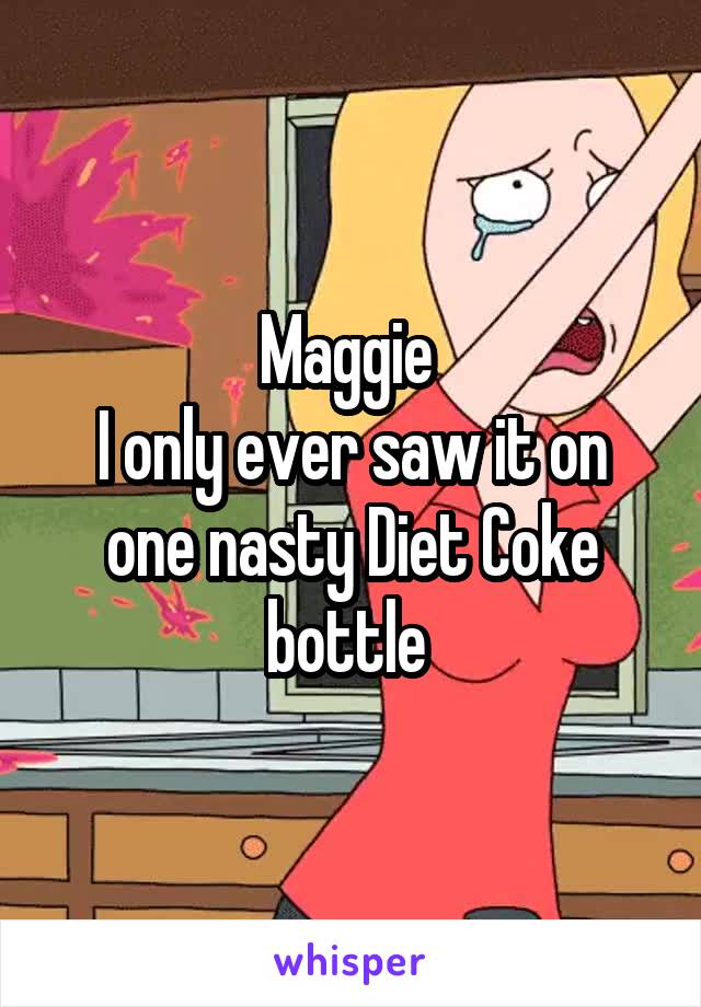 Maggie 
I only ever saw it on one nasty Diet Coke bottle 