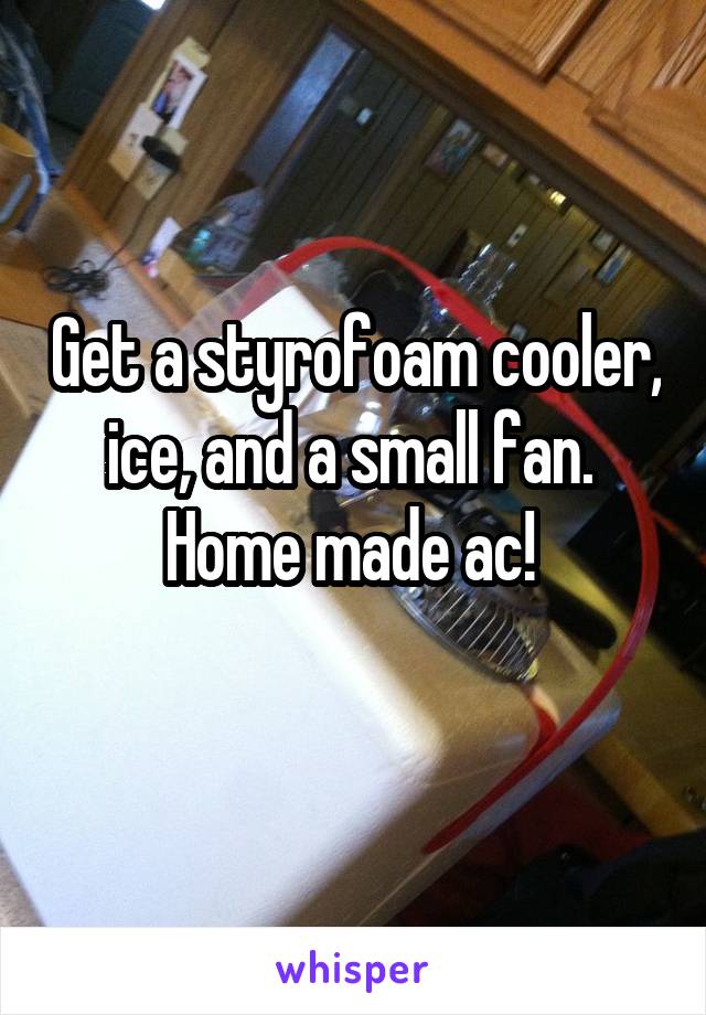 Get a styrofoam cooler, ice, and a small fan. 
Home made ac! 
