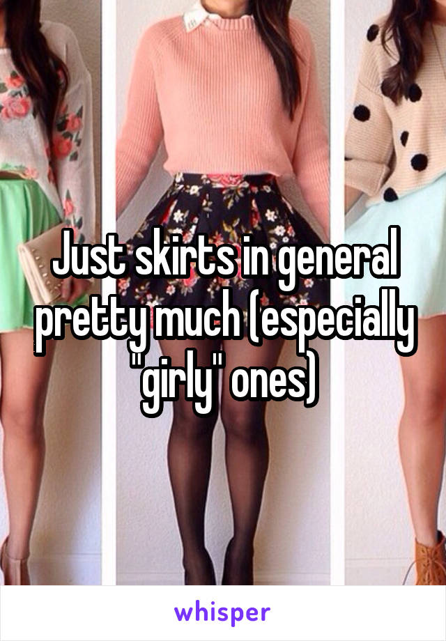 Just skirts in general pretty much (especially "girly" ones)