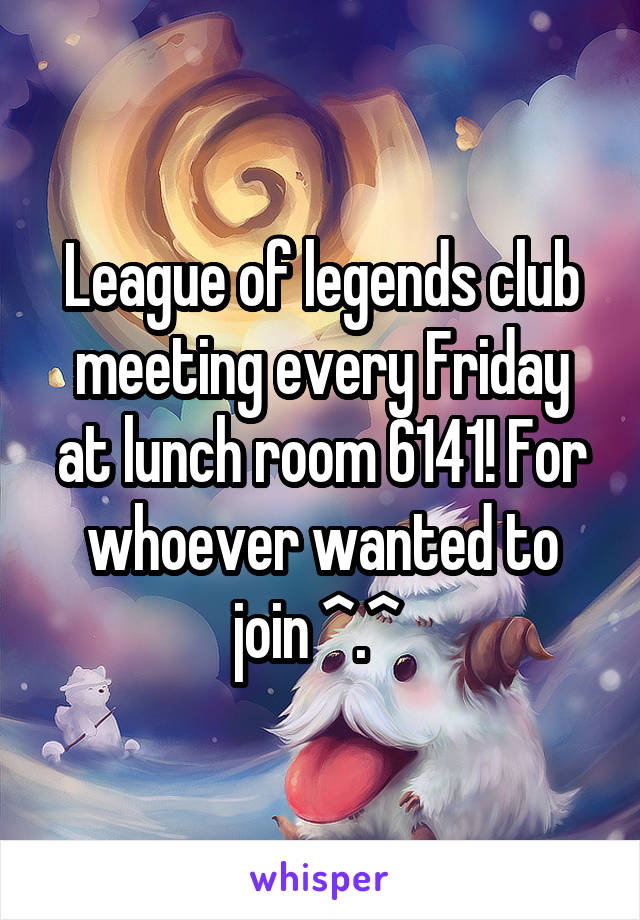 League of legends club meeting every Friday at lunch room 6141! For whoever wanted to join ^.^ 