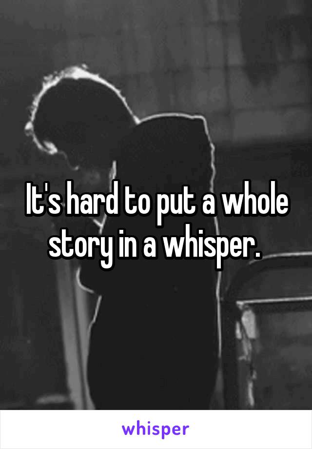 It's hard to put a whole story in a whisper. 