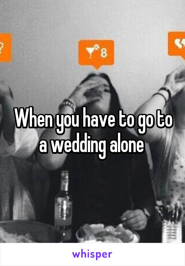 When you have to go to a wedding alone 