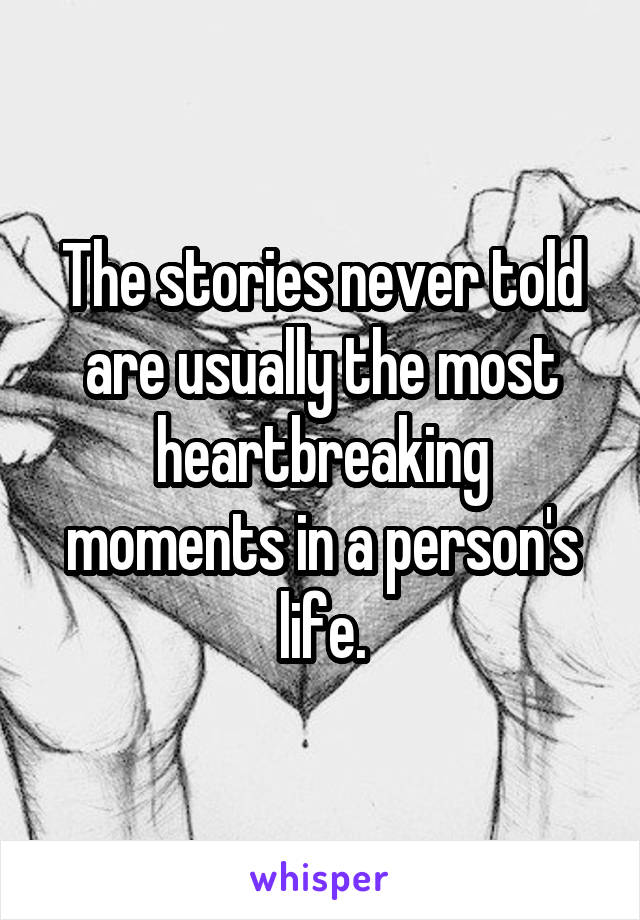 The stories never told are usually the most heartbreaking moments in a person's life.