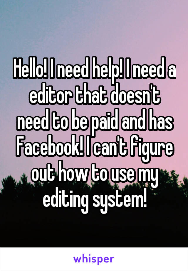 Hello! I need help! I need a editor that doesn't need to be paid and has Facebook! I can't figure out how to use my editing system!