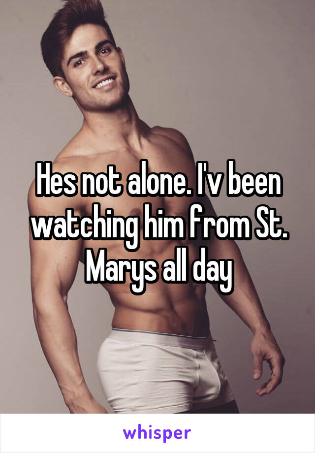 Hes not alone. I'v been watching him from St. Marys all day