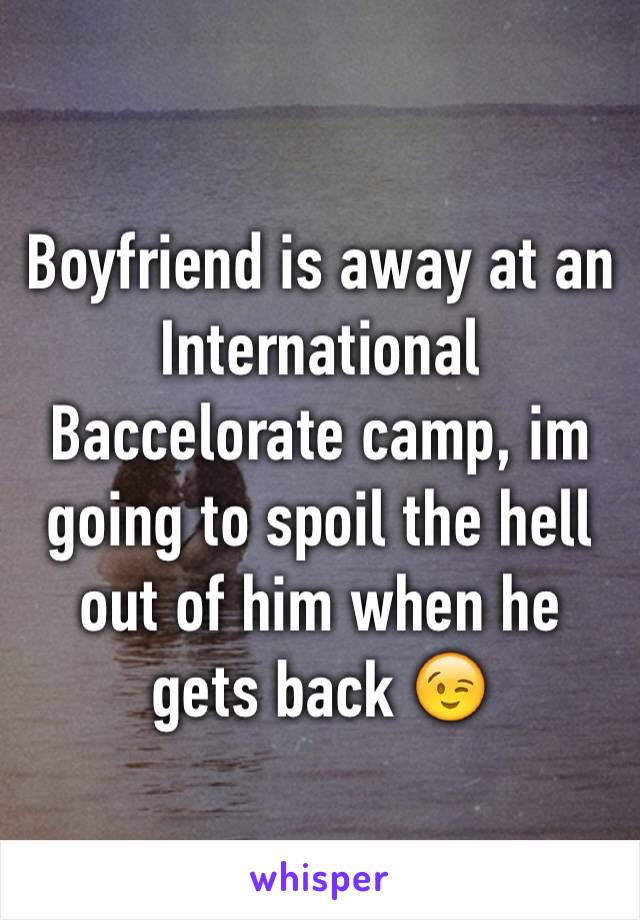 Boyfriend is away at an International Baccelorate camp, im going to spoil the hell out of him when he gets back 😉